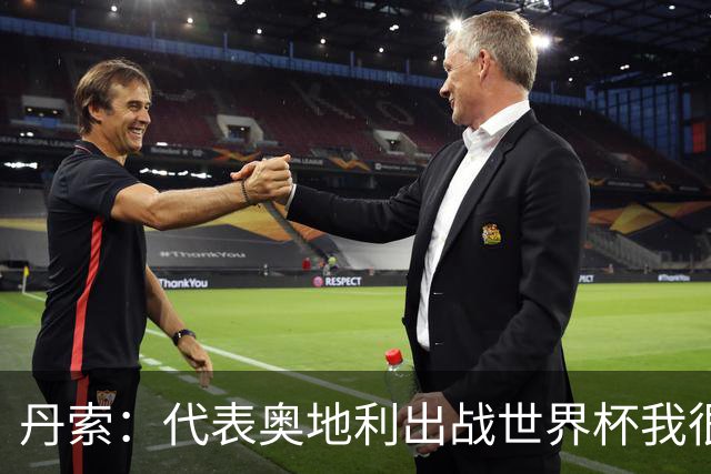丹索：代表奥地利出战世界杯我很兴奋 朗尼克带来明确的足球哲学