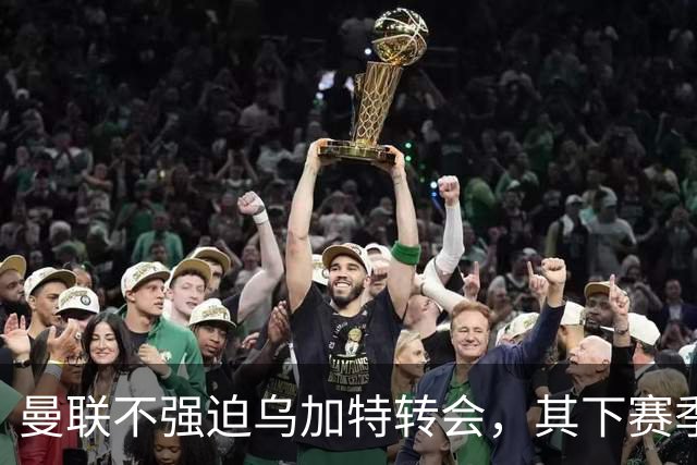 曼联不强迫乌加特转会，其下赛季恐留队！拉爵仍准备1亿补强中场